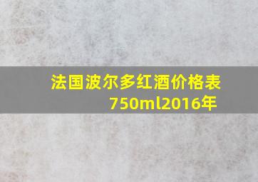 法国波尔多红酒价格表 750ml2016年